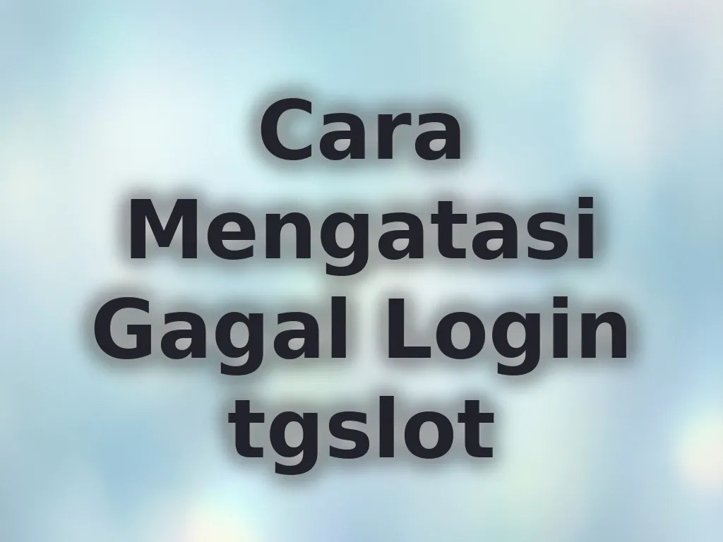 Cara Mengatasi Gagal Login tgslot